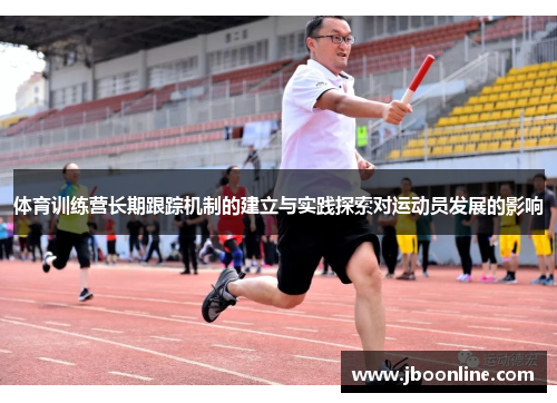 体育训练营长期跟踪机制的建立与实践探索对运动员发展的影响